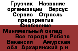 Грузчик › Название организации ­ Версус Сервис › Отрасль предприятия ­ Снабжение › Минимальный оклад ­ 25 000 - Все города Работа » Вакансии   . Амурская обл.,Архаринский р-н